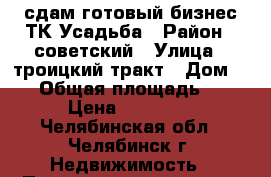 сдам готовый бизнес ТК Усадьба › Район ­ советский › Улица ­ троицкий тракт › Дом ­ 76 › Общая площадь ­ 221 › Цена ­ 110 500 - Челябинская обл., Челябинск г. Недвижимость » Помещения аренда   . Челябинская обл.,Челябинск г.